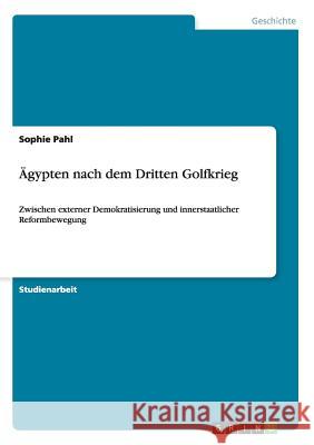 Ägypten nach dem Dritten Golfkrieg: Zwischen externer Demokratisierung und innerstaatlicher Reformbewegung Pahl, Sophie 9783656371021 Grin Verlag - książka