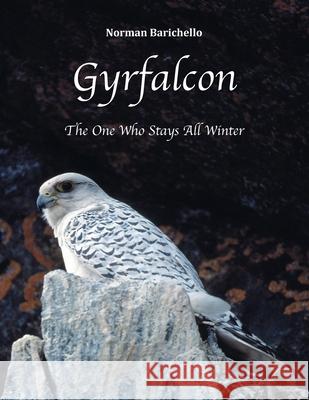 Gyrfalcon: The One Who Stays All Winter Norman Barichello 9781525551031 FriesenPress - książka