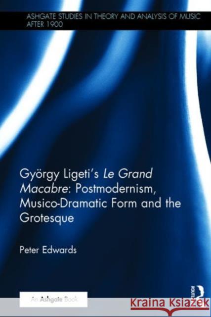 György Ligeti's Le Grand Macabre: Postmodernism, Musico-Dramatic Form and the Grotesque Edwards, Peter 9781472456984 Routledge - książka