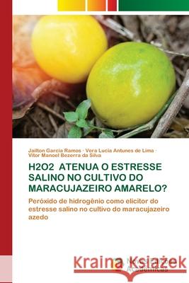 H2O2 ATENUA O ESTRESSE SALINO NO CULTIVO DO MARACUJAZEIRO AMARELO? Garcia Ramos, Jailton, Antunes de Lima, Vera Lucia, Bezerra da Silva, Vitor Manoel 9786209106927 Novas Edições Acadêmicas - książka
