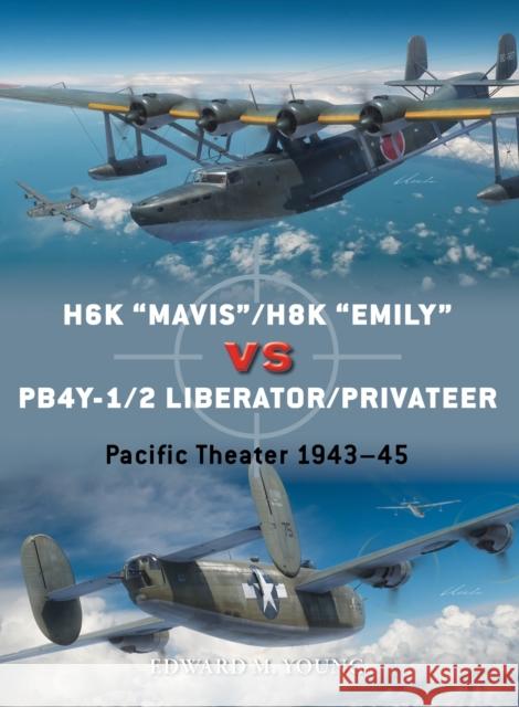 H6K “Mavis”/H8K “Emily” vs PB4Y-1/2 Liberator/Privateer: Pacific Theater 1943–45 Edward M. Young 9781472852502 Bloomsbury Publishing PLC - książka