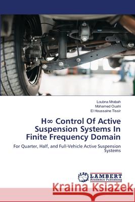 H∞ Control Of Active Suspension Systems In Finite Frequency Domain Loubna Mrabah, Mohamed Ouahi, El Houssaine Tissir 9786202671545 LAP Lambert Academic Publishing - książka