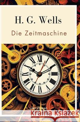 H. G. Wells: Die Zeitmaschine. Vollst?ndige Neuausgabe: Das Buch in der beliebten ?bersetzung von Felix Paul Grewe H. G. Wells 9783753800233 Liwi Literatur- Und Wissenschaftsverlag - książka