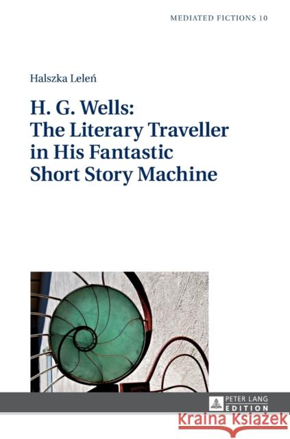H. G. Wells: The Literary Traveller in His Fantastic Short Story Machine Halszka Lelen Halszka Lelean 9783631653722 Peter Lang Gmbh, Internationaler Verlag Der W - książka