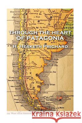 H. Hesketh Prichard - Through the Heart of Patagonia H. Hesketh Prichard 9781787377431 Patagonia Publishing - książka