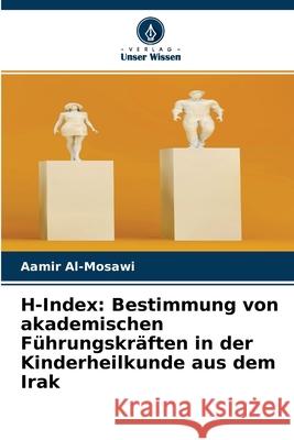 H-Index: Bestimmung von akademischen Führungskräften in der Kinderheilkunde aus dem Irak Aamir Al-Mosawi 9786204126494 Verlag Unser Wissen - książka