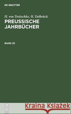 H. Von Treitschke; H. Delbrück: Preußische Jahrbücher. Band 25 Treitschke, H. Von 9783112367339 de Gruyter - książka