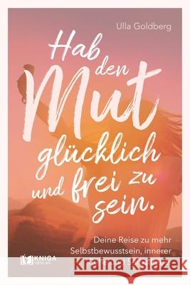 Hab den Mut, gl?cklich und frei zu sein.: Deine Reise zu mehr Selbstbewusstsein, innerer Ruhe und Selbstliebe Ulla Goldberg 9783910385566 Kniga Verlag - książka