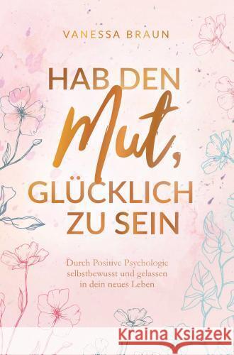 Hab den Mut, glücklich zu sein - Durch Positive Psychologie selbstbewusst und gelassen in dein neues Leben Vanessa Braun 9783910360365 Amilia Verlag - książka