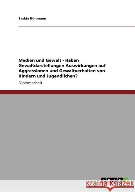 Haben Gewaltdarstellungen Auswirkungen auf Aggressionen und Gewaltverhalten von Kindern und Jugendlichen?: Medien und Gewalt Höhmann, Saskia 9783640815142 Grin Verlag - książka