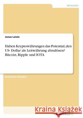 Haben Kryptowährungen das Potential, den US- Dollar als Leitwährung abzulösen? Bitcoin, Ripple und IOTA Leisin, Jonas 9783668687707 GRIN Verlag - książka