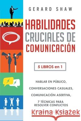 Habilidades cruciales de comunicación para el día a día: 5 libros en 1. El arte de hablar en público, Cómo iniciar conversaciones casuales, Manual de Shaw, Gerard 9781647800833 Communication Excellence - książka