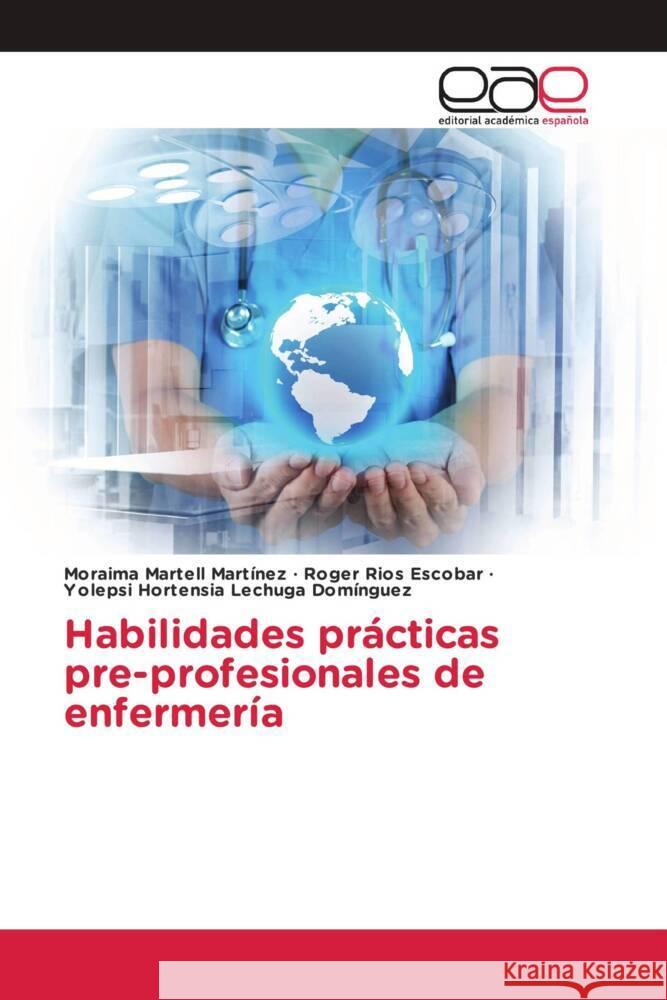 Habilidades prácticas pre-profesionales de enfermería Martell Martínez, Moraima, Rios Escobar, Roger, Lechuga Domínguez, Yolepsi Hortensia 9783639604856 Editorial Académica Española - książka