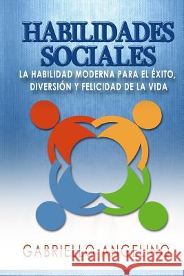 Habilidades Sociales: La Habilidad Moderna Para El Éxito, Diversión Y Felicidad de la Vida Angelino, Gabriello 9781505623345 Createspace - książka