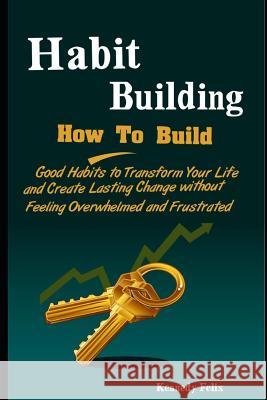 Habit Building: How To Build Good Habits to Transform Your Life and Create Lasting Change without Feeling Overwhelmed and Frustrated Kennedy Felix 9781095369982 Independently Published - książka