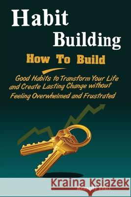 Habit Building: How To Build Good Habits to Transform Your Life and Create Lasting Change without Feeling Overwhelmed and Frustrated Felix Kennedy 9781951737474 Antony Mwau - książka