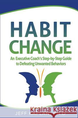 Habit Change: An Executive Coach's Step-by-Step Guide to Defeating Unwanted Behaviors Kaplan Ph. D., Jeff 9780990652915 Igw - książka