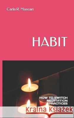 Habit: How to Switch Meditation Practices Carla R. Mancari 9781697108514 Independently Published - książka