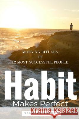 Habit Makes Perfect: Morning Rituals of 12 Most Successful People Sandeep Sharma 9781533603913 Createspace Independent Publishing Platform - książka