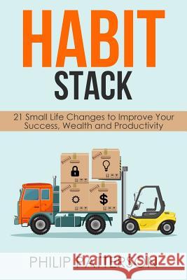 Habit Stack: 21 Small Life Changes to Improve Your Success, Wealth and Productivity Philip Patterson 9781973748755 Createspace Independent Publishing Platform - książka