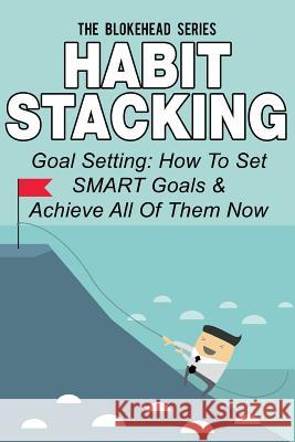 Habit Stacking: Goal Setting: How To Set SMART Goals & Achieve All Of Them Now Blokehead, The 9781503241800 Createspace - książka