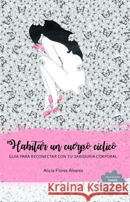 Habitar un cuerpo cíclico: Guía para reconectar con tu sabiduría corporal Alicia Flores Álvarez 9781730970177 Independently Published - książka