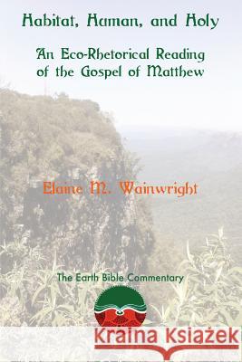 Habitat, Human, and Holy: An Eco-Rhetorical Reading of the Gospel of Matthew Elaine M Wainwright 9781910928226 Sheffield Phoenix Press - książka