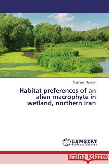 Habitat preferences of an alien macrophyte in wetland, northern Iran Sadeghi, Roghayeh 9783330011625 LAP Lambert Academic Publishing - książka