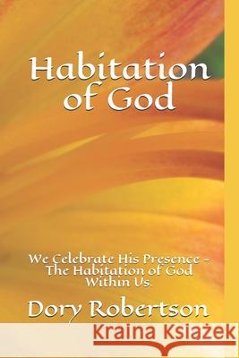 Habitation of God: We Celebrate His Presence - The Habitation of God Within Us. Dory Robertson 9781689760041 Independently Published - książka