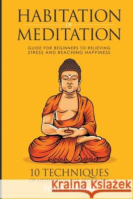 Habitation of Meditation: Guide for Beginners for Relieving Stress and Reaching Happiness Tony Grant 9781521065129 Independently Published - książka