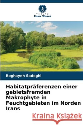 Habitatpräferenzen einer gebietsfremden Makrophyte in Feuchtgebieten im Norden Irans Sadeghi, Roghayeh 9786208961695 Verlag Unser Wissen - książka