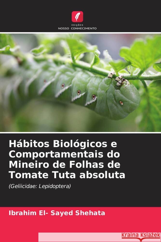 Hábitos Biológicos e Comportamentais do Mineiro de Folhas de Tomate Tuta absoluta El- Sayed Shehata, Ibrahim 9786205092804 Edições Nosso Conhecimento - książka