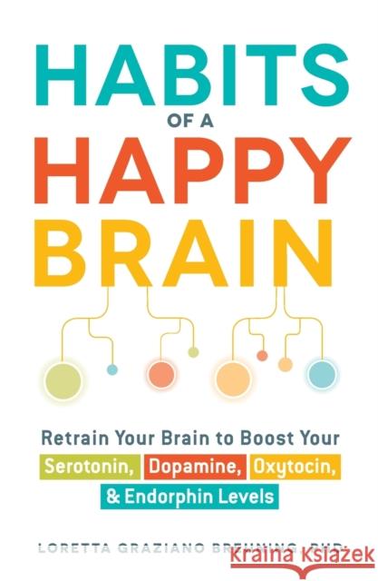 Habits of a Happy Brain: Retrain Your Brain to Boost Your Serotonin, Dopamine, Oxytocin, & Endorphin Levels Loretta Graziano Breuning 9781440590504 Adams Media Corporation - książka