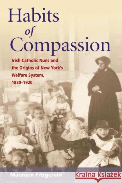 Habits of Compassion: Irish Catholic Nuns and the Origins of New York's Welfare System, 1830-1920 Fitzgerald, Maureen 9780252072826 University of Illinois Press - książka