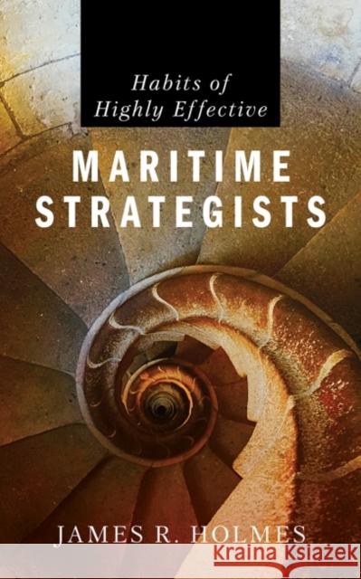 Habits of Highly Effective Maritime Strategists James R. Holmes 9781682477052 US Naval Institute Press - książka