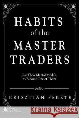 Habits of the Master Traders: Use Their Mental Models to Become One of Them Fekete, Krisztian 9780595426249 iUniverse - książka