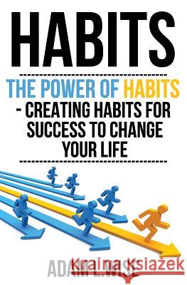 Habits: The Power of Habits - Creating Habits For Success to Change Your Life Wise, Adam L. 9781540611925 Createspace Independent Publishing Platform - książka