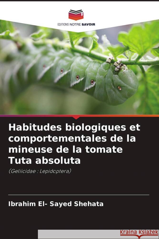 Habitudes biologiques et comportementales de la mineuse de la tomate Tuta absoluta El- Sayed Shehata, Ibrahim 9786205092781 Editions Notre Savoir - książka