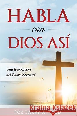 Habla con Dios Asi: Una Exposición del Padre Nuestro Vold, Larry A. 9781987710892 Createspace Independent Publishing Platform - książka