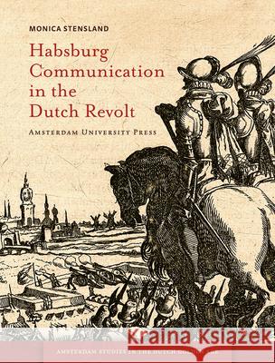 Habsburg Communication in the Dutch Revolt Monica Stensland 9789089644138 Amsterdam University Press - książka