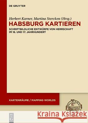 Habsburg Kartieren: Schriftbildliche Entw?rfe Von Herrschaft Im 16. Und 17. Jahrhundert Herbert Karner Martina Stercken 9783111117362 de Gruyter - książka