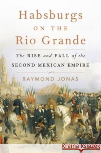 Habsburgs on the Rio Grande: The Rise and Fall of the Second Mexican Empire  9780674258570 Harvard University Press - książka