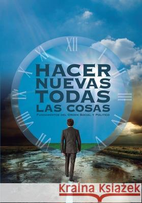 Hacer Nuevas Todas Las Cosas: Fundamentos del Orden Social y Politico Luis Lopez-Coza 9781975749279 Createspace Independent Publishing Platform - książka
