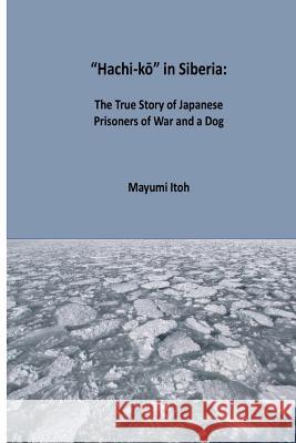 Hachi-kō in Siberia: The True Story of Japanese Prisoners of War and a Dog Itoh, Mayumi 9781521708897 Independently Published - książka