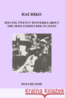 Hachiko: Solving Twenty Mysteries about the Most Famous Dog in Japan Mayumi Itoh 9781973380139 Independently Published - książka