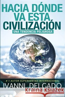 Hacia Dónde Va Esta Civilización: Una Tendencia Peligrosa Delgado, Ivanni 9780991072057 Carmen & Son - książka