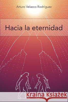 Hacia La Eternidad: Filosofia y Psicologia Velazco Rodr Guez, Arturo 9781463316419 Palibrio - książka