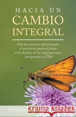 Hacia Un Cambio Integral: Una herramienta efectiva para el ministerio pastoral frente a los desaf?os de las congregaciones inmigrantes en USA Pp Morataya 9781506555461 Palibrio - książka
