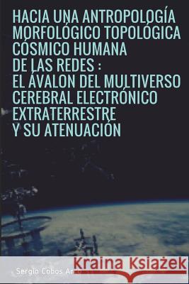 Hacia una Antropología Morfológico Topológica Cósmico Humana de las Redes: El Ávalon del Multiverso Cerebral Electrónico Extraterrestre y su Atenuació Arco, Sergio Cobos 9781721800841 Createspace Independent Publishing Platform - książka