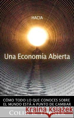 Hacia una Economía Abierta: Cómo Todo Lo Que Conoces Sobre El Mundo Está A Punto De Cambiar Turner, Lukarte 9780956064080 Applied Image - książka